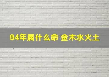 84年属什么命 金木水火土